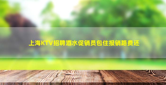 上海KTV招聘酒水促销员包住报销路费还